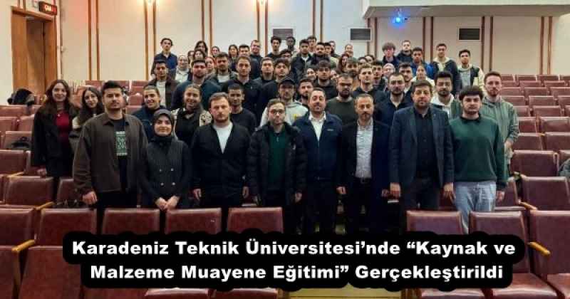Karadeniz Teknik Üniversitesi’nde “Kaynak ve Malzeme Muayene Eğitimi” Gerçekleştirildi