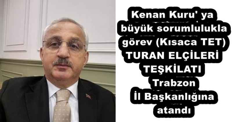 Kenan Kuru' ya büyük sorumlulukla görev (Kısaca TET) TURAN ELÇİLERİ TEŞKİLATI Trabzon İl Başkanlığına atandı