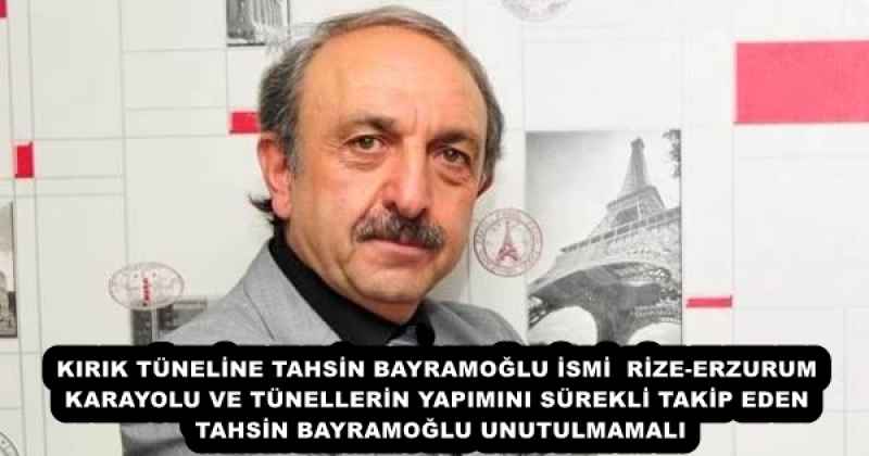 KIRIK TÜNELİNE TAHSİN BAYRAMOĞLU İSMİ RİZE-ERZURUM KARAYOLU VE TÜNELLERİN YAPIMINI SÜREKLİ TAKİP EDEN TAHSİN BAYRAMOĞLU UNUTULMAMALI