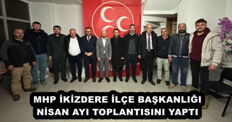 MHP İKİZDERE İLÇE BAŞKANLIĞI NİSAN AYI TOPLANTISINI YAPTI