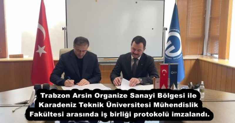Trabzon Arsin Organize Sanayi Bölgesi ile Karadeniz Teknik Üniversitesi Mühendislik Fakültesi arasında iş birliği protokolü imzalandı.