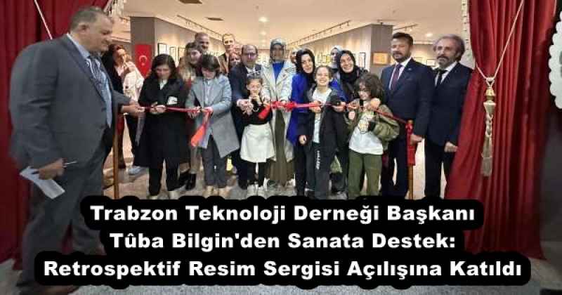 Trabzon Teknoloji Derneği Başkanı Tûba Bilgin'den Sanata Destek: Retrospektif Resim Sergisi Açılışına Katıldı