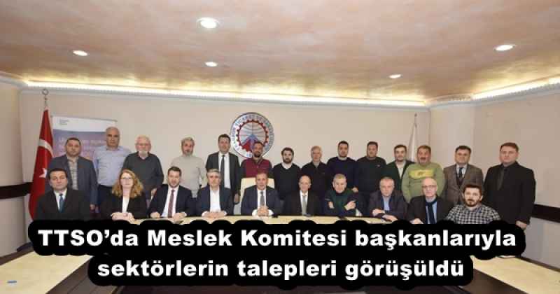 TTSO’da Meslek Komitesi başkanlarıyla sektörlerin talepleri görüşüldü