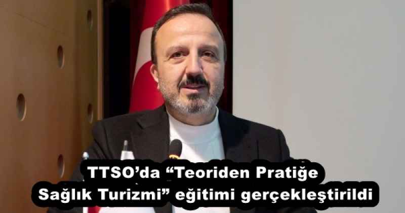 TTSO’da “Teoriden Pratiğe Sağlık Turizmi” eğitimi gerçekleştirildi