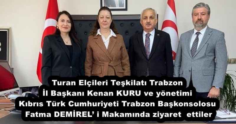 Turan Elçileri Teşkilatı Trabzon İl Başkanı Kenan KURU ve yönetimi Kıbrıs Türk Cumhuriyeti Trabzon Başkonsolosu Fatma DEMİREL’ i Makamında ziyaret ettiler