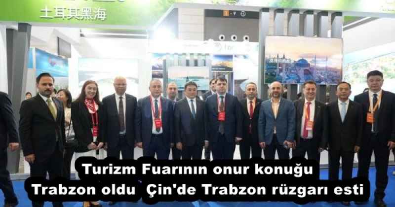 Turizm Fuarının onur konuğu Trabzon oldu  Çin'de Trabzon rüzgarı esti