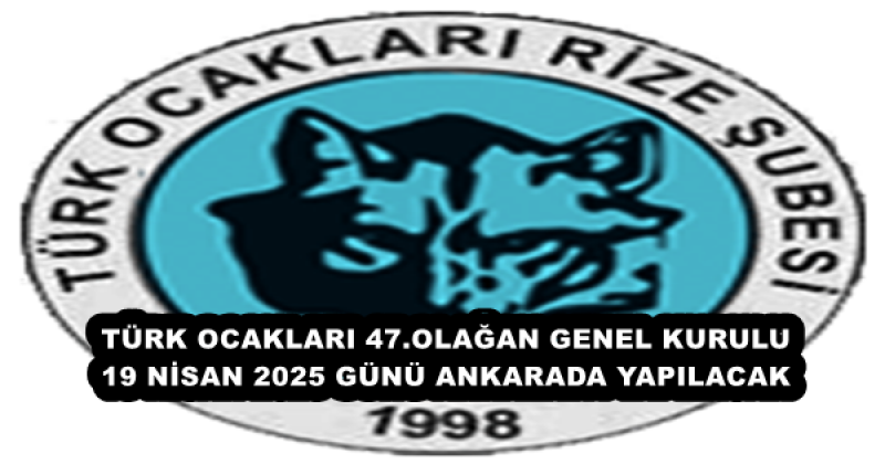 TÜRK OCAKLARI 47.OLAĞAN GENEL KURULU 19 NİSAN 2025 GÜNÜ ANKARADA YAPILACAK