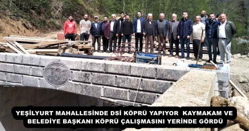 YEŞİLYURT MAHALLESİNDE DSİ KÖPRÜ YAPIYOR KAYMAKAM VE BELEDİYE BAŞKANI KÖPRÜ ÇALIŞMASINI YERİNDE GÖRDÜ