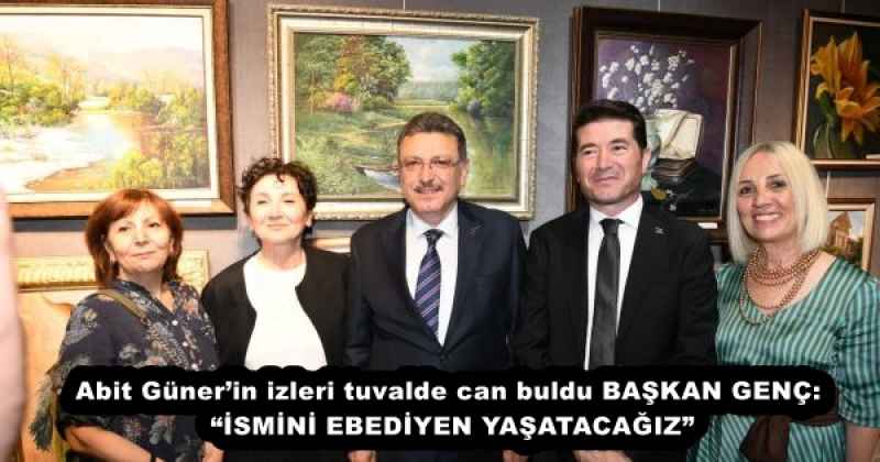 Abit Günerin izleri tuvalde can buldu BAŞKAN GENÇ: İSMİNİ EBEDİYEN YAŞATACAĞIZ”