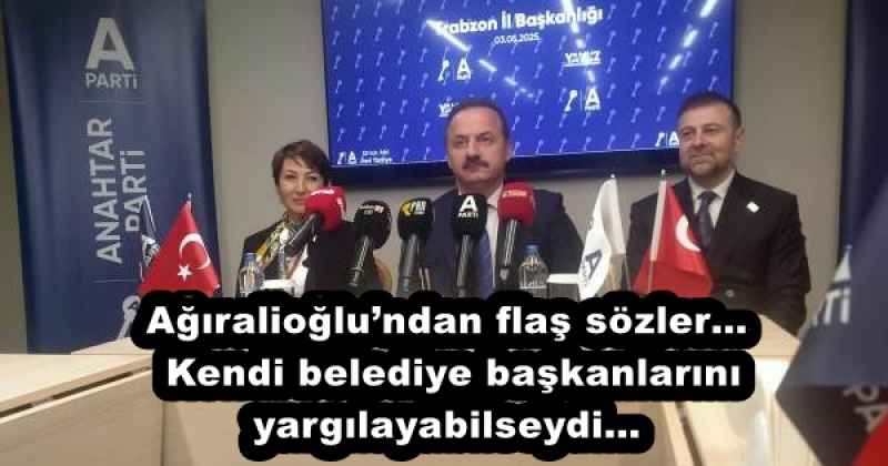 Ağıralioğlundan flaş sözler… Kendi belediye başkanlarını yargılayabilseydi…