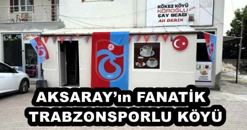 AKSARAY’ın FANATİK  TRABZONSPORLU KÖYÜ