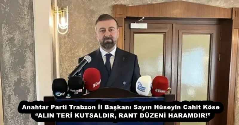 Anahtar Parti Trabzon İl Başkanı Sayın Hüseyin Cahit Köse  “ALIN TERİ KUTSALDIR, RANT DÜZENİ HARAMDIR!”