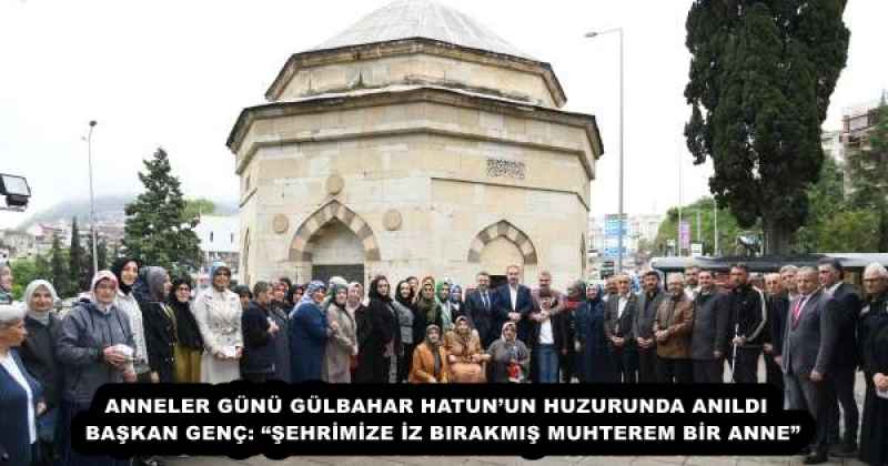 ANNELER GÜNÜ GÜLBAHAR HATUN’UN HUZURUNDA ANILDI  BAŞKAN GENÇ: “ŞEHRİMİZE İZ BIRAKMIŞ MUHTEREM BİR ANNE”