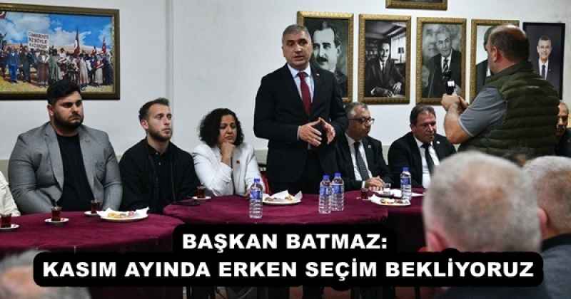 BAŞKAN BATMAZ: KASIM AYINDA ERKEN SEÇİM BEKLİYORUZ