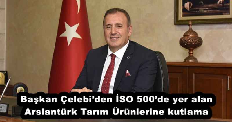 Başkan Çelebiden İSO 500de yer alan Arslantürk Tarım Ürünlerine kutlama