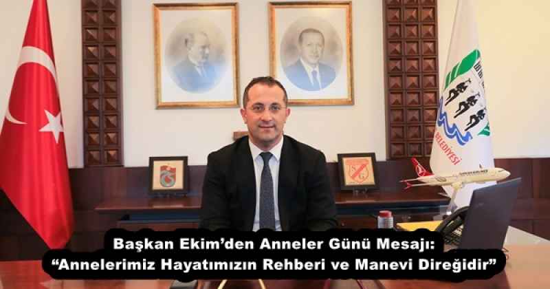 Başkan Ekim’den Anneler Günü Mesajı: “Annelerimiz Hayatımızın Rehberi ve Manevi Direğidir”