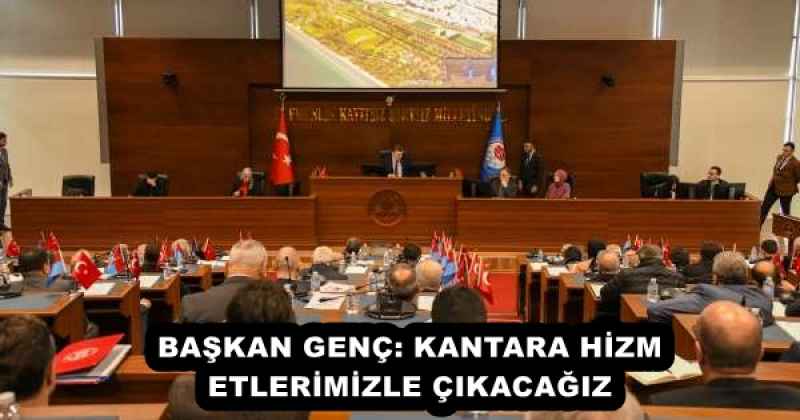 BAŞKAN GENÇ: KANTARA HİZMETLERİMİZLE ÇIKACAĞIZ