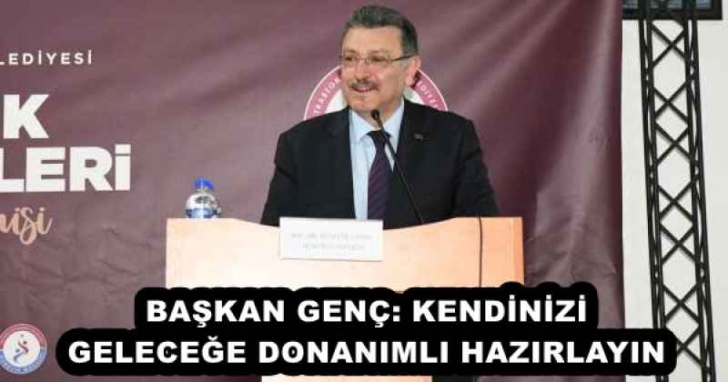 BAŞKAN GENÇ: KENDİNİZİ GELECEĞE DONANIMLI HAZIRLAYIN