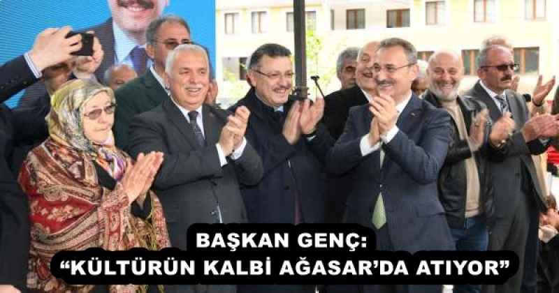 BAŞKAN GENÇ: “KÜLTÜRÜN KALBİ AĞASAR’DA ATIYOR”