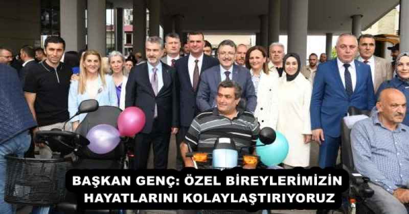 BAŞKAN GENÇ: ÖZEL BİREYLERİMİZİN HAYATLARINI KOLAYLAŞTIRIYORUZ