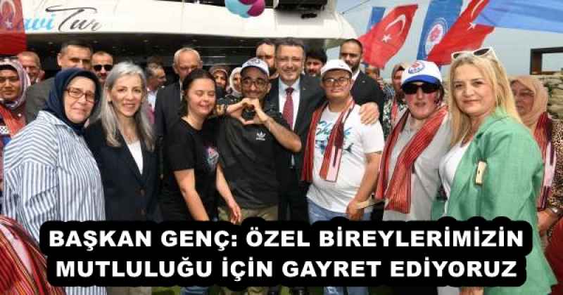 BAŞKAN GENÇ: ÖZEL BİREYLERİMİZİN MUTLULUĞU İÇİN GAYRET EDİYORUZ