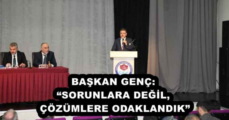 BAŞKAN GENÇ: “SORUNLARA DEĞİL, ÇÖZÜMLERE ODAKLANDIK”