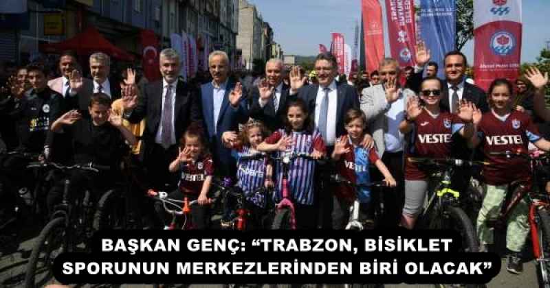 BAŞKAN GENÇ: “TRABZON, BİSİKLET SPORUNUN MERKEZLERİNDEN BİRİ OLACAK”