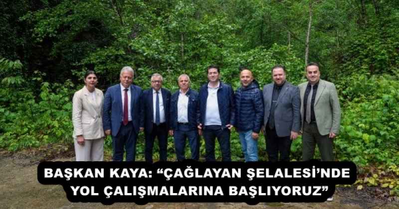 BAŞKAN KAYA: “ÇAĞLAYAN ŞELALESİ’NDE YOL ÇALIŞMALARINA BAŞLIYORUZ”