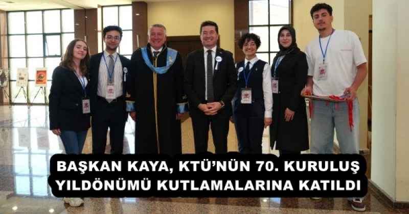 BAŞKAN KAYA, KTÜ’NÜN 70. KURULUŞ YILDÖNÜMÜ KUTLAMALARINA KATILDI
