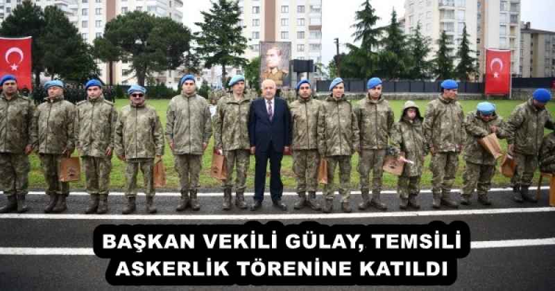 BAŞKAN VEKİLİ GÜLAY, TEMSİLİ ASKERLİK TÖRENİNE KATILDI