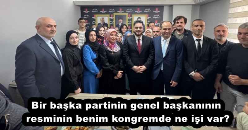 Bir başka partinin genel başkanının resminin benim kongremde ne işi var?