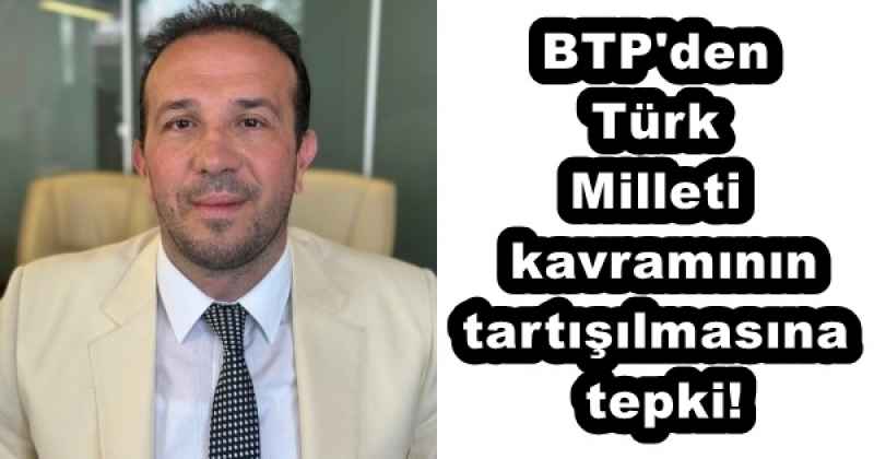 BTP'den Türk Milleti kavramının tartışılmasına tepki!