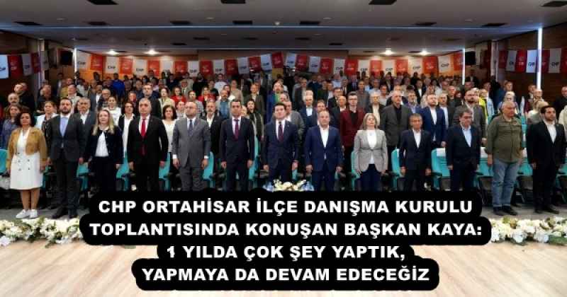 CHP ORTAHİSAR İLÇE DANIŞMA KURULU TOPLANTISINDA KONUŞAN BAŞKAN KAYA: 1 YILDA ÇOK ŞEY YAPTIK, YAPMAYA DA DEVAM EDECEĞİZ 