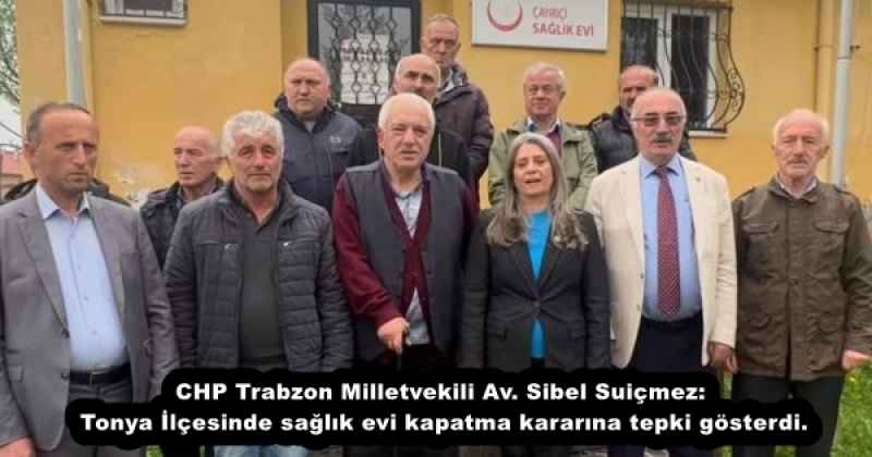 CHP Trabzon Milletvekili Av. Sibel Suiçmez: Tonya İlçesinde sağlık evi kapatma kararına tepki gösterdi.