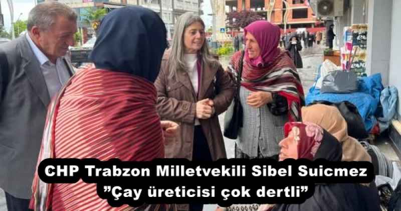 CHP Trabzon Milletvekili Sibel Suicmez”Çay üreticisi çok dertli”