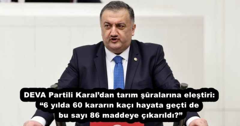 DEVA Partili Karaldan tarım şûralarına eleştiri: 6 yılda 60 kararın kaçı hayata geçti de bu sayı 86 maddeye çıkarıldı?”