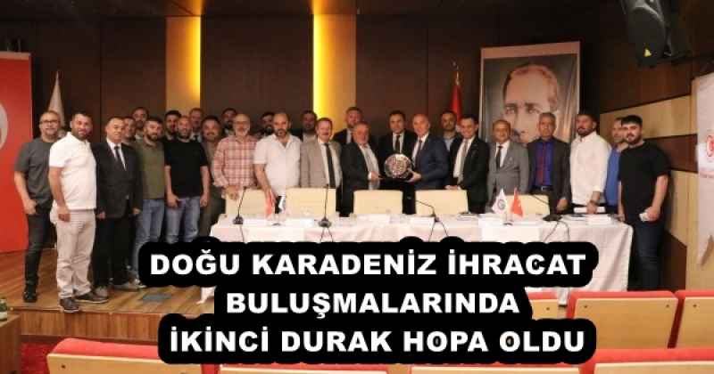 DOĞU KARADENİZ İHRACAT BULUŞMALARINDA  İKİNCİ DURAK HOPA OLDU