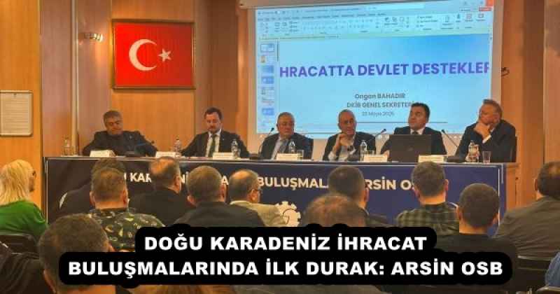 DOĞU KARADENİZ İHRACAT BULUŞMALARINDA İLK DURAK: ARSİN OSB