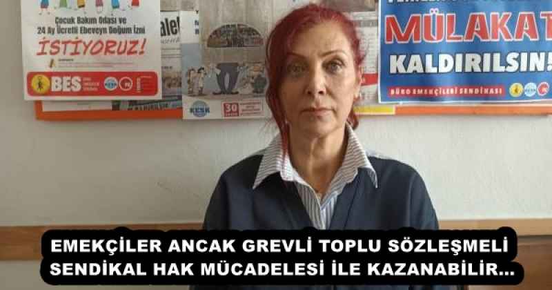 EMEKÇİLER ANCAK GREVLİ TOPLU SÖZLEŞMELİ SENDİKAL HAK MÜCADELESİ İLE KAZANABİLİR…
