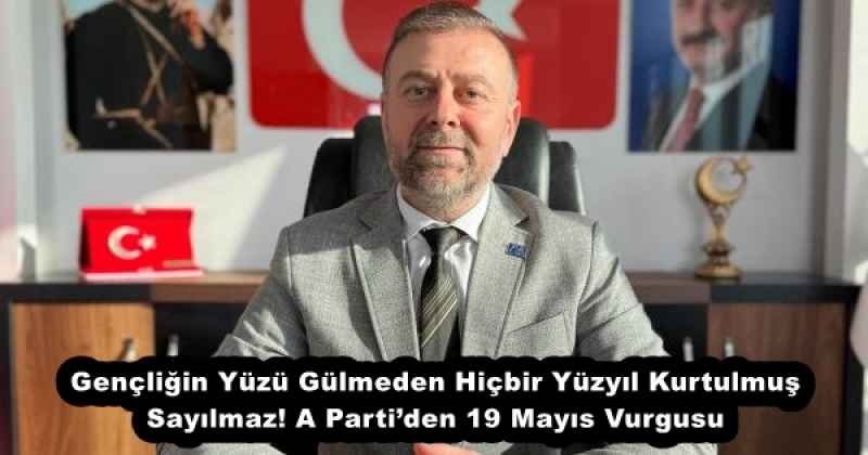 Gençliğin Yüzü Gülmeden Hiçbir Yüzyıl Kurtulmuş Sayılmaz! A Parti’den 19 Mayıs Vurgusu