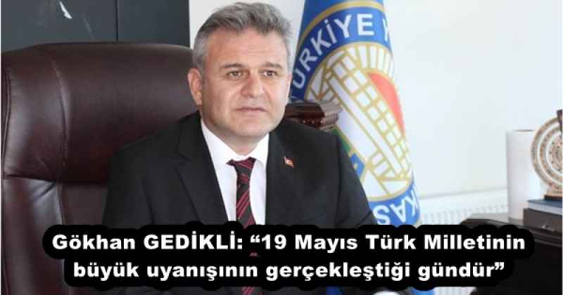 Gökhan GEDİKLİ: “19 Mayıs Türk Milletinin büyük uyanışının gerçekleştiği gündür”