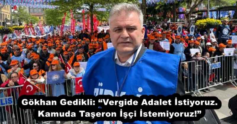 Gökhan Gedikli: “Vergide Adalet İstiyoruz. Kamuda Taşeron İşçi İstemiyoruz!”