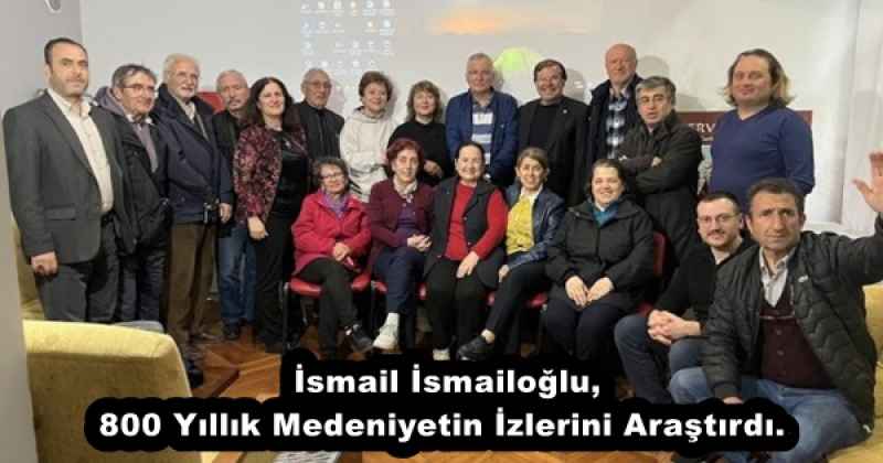İsmail İsmailoğlu, 800 Yıllık Medeniyetin İzlerini Araştırdı. 