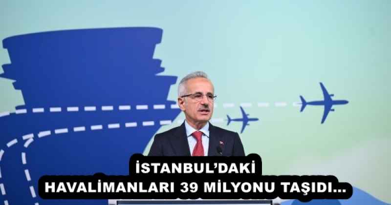 İSTANBUL’DAKİ HAVALİMANLARI 39 MİLYONU TAŞIDI…