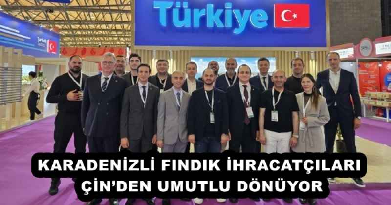 KARADENİZLİ FINDIK İHRACATÇILARI ÇİNDEN UMUTLU DÖNÜYOR