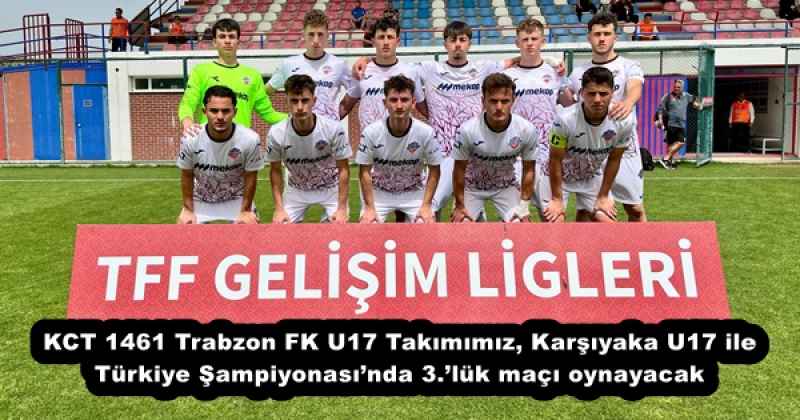 KCT 1461 Trabzon FK U17 Takımımız, Karşıyaka U17 ile Türkiye Şampiyonası’nda 3.’lük maçı oynayacak