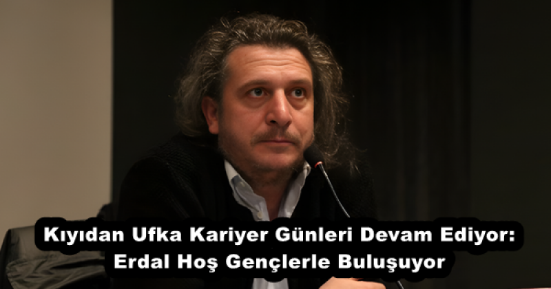 Kıyıdan Ufka Kariyer Günleri Devam Ediyor: Erdal Hoş Gençlerle Buluşuyor