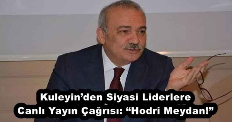 Kuleyin’den Siyasi Liderlere Canlı Yayın Çağrısı: “Hodri Meydan!”