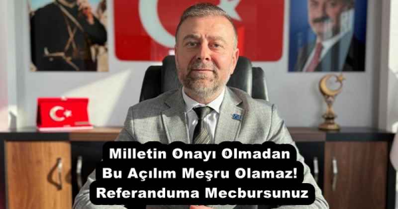 Milletin Onayı Olmadan Bu Açılım Meşru Olamaz! Referanduma Mecbursunuz