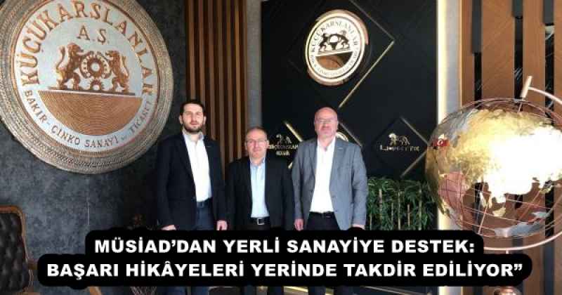 MÜSİAD’DAN YERLİ SANAYİYE DESTEK: BAŞARI HİKÂYELERİ YERİNDE TAKDİR EDİLİYOR”
